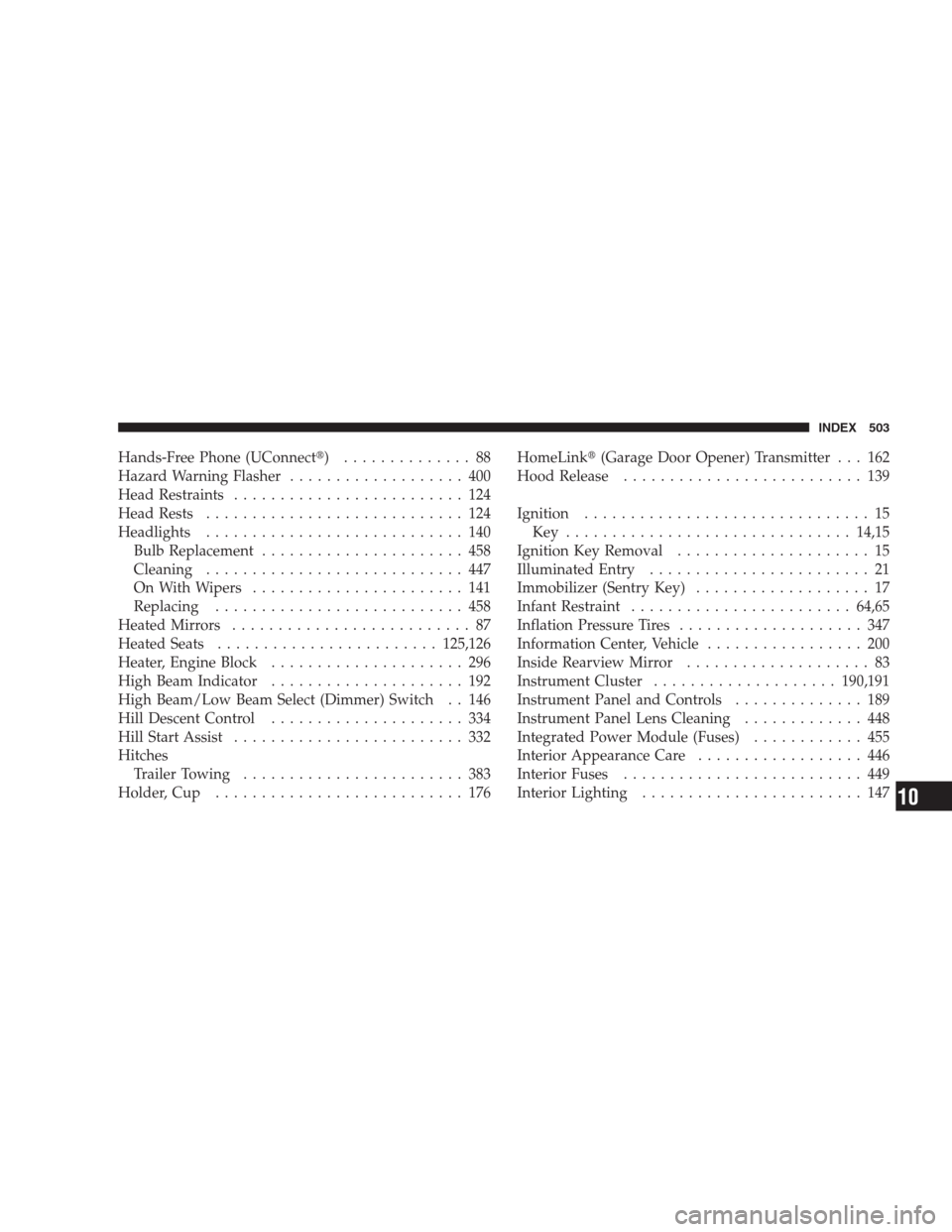 JEEP COMMANDER 2009 1.G Service Manual Hands-Free Phone (UConnect) .............. 88
Hazard Warning Flasher................... 400
Head Restraints......................... 124
Head Rests............................ 124
Headlights.........