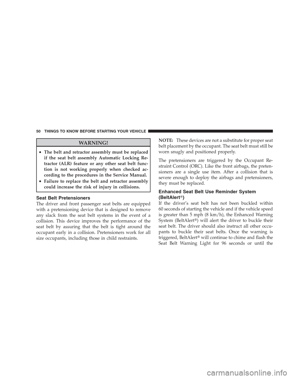 JEEP COMMANDER 2009 1.G Workshop Manual WARNING!
•The belt and retractor assembly must be replaced
if the seat belt assembly Automatic Locking Re-
tractor (ALR) feature or any other seat belt func-
tion is not working properly when checke
