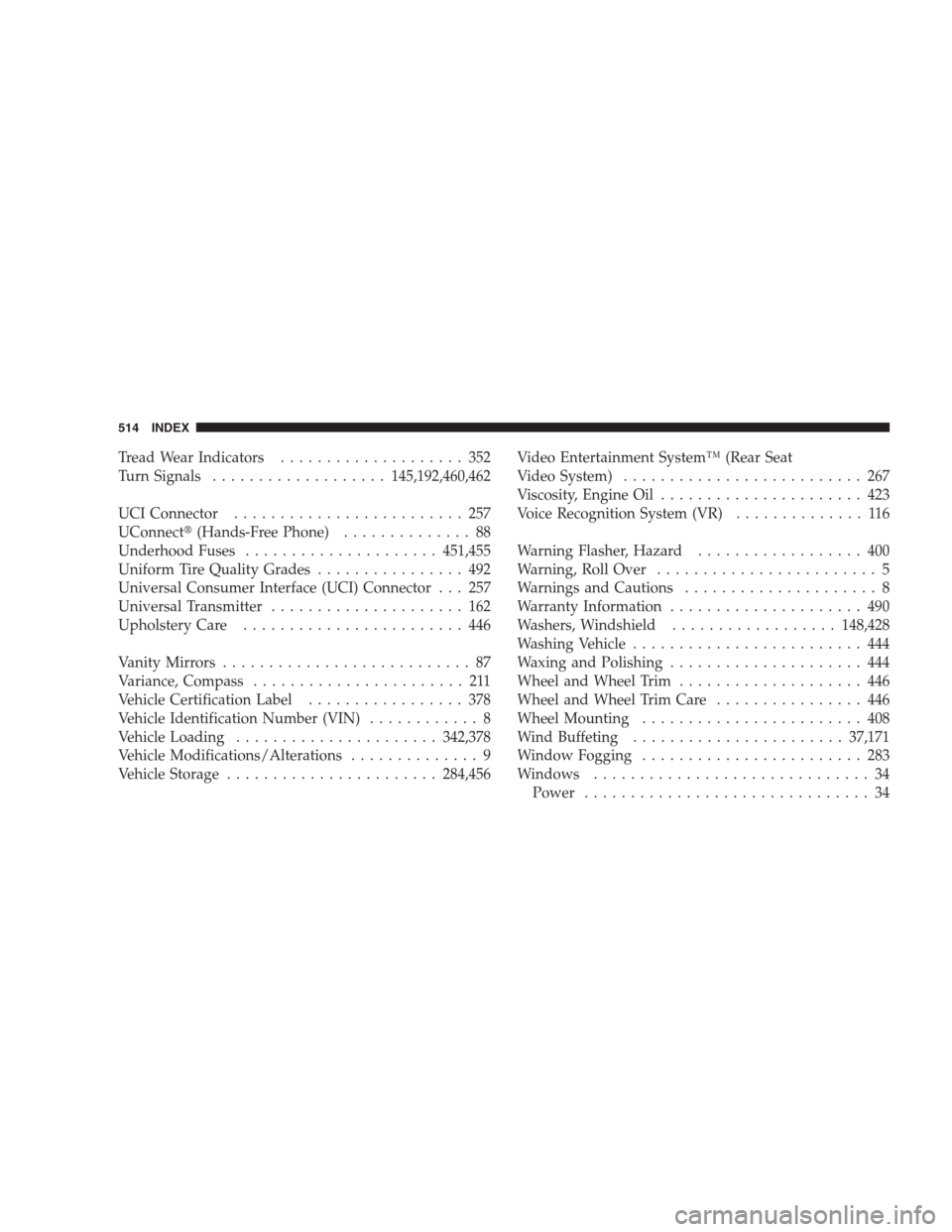 JEEP COMMANDER 2009 1.G Owners Manual Tread Wear Indicators.................... 352
Turn Signals...................145,192,460,462
UCI Connector......................... 257
UConnect(Hands-Free Phone).............. 88
Underhood Fuses....