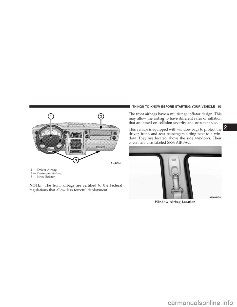 JEEP COMMANDER 2009 1.G Owners Manual NOTE:The front airbags are certified to the Federal
regulations that allow less forceful deployment.The front airbags have a multistage inflator design. This
may allow the airbag to have different rat