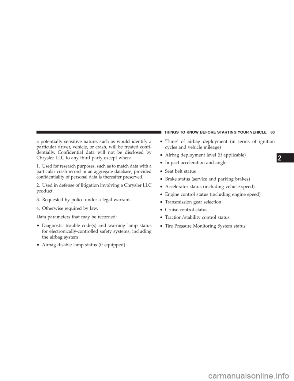 JEEP COMMANDER 2009 1.G Owners Guide a potentially sensitive nature, such as would identify a
particular driver, vehicle, or crash, will be treated confi-
dentially. Confidential data will not be disclosed by
Chrysler LLC to any third pa