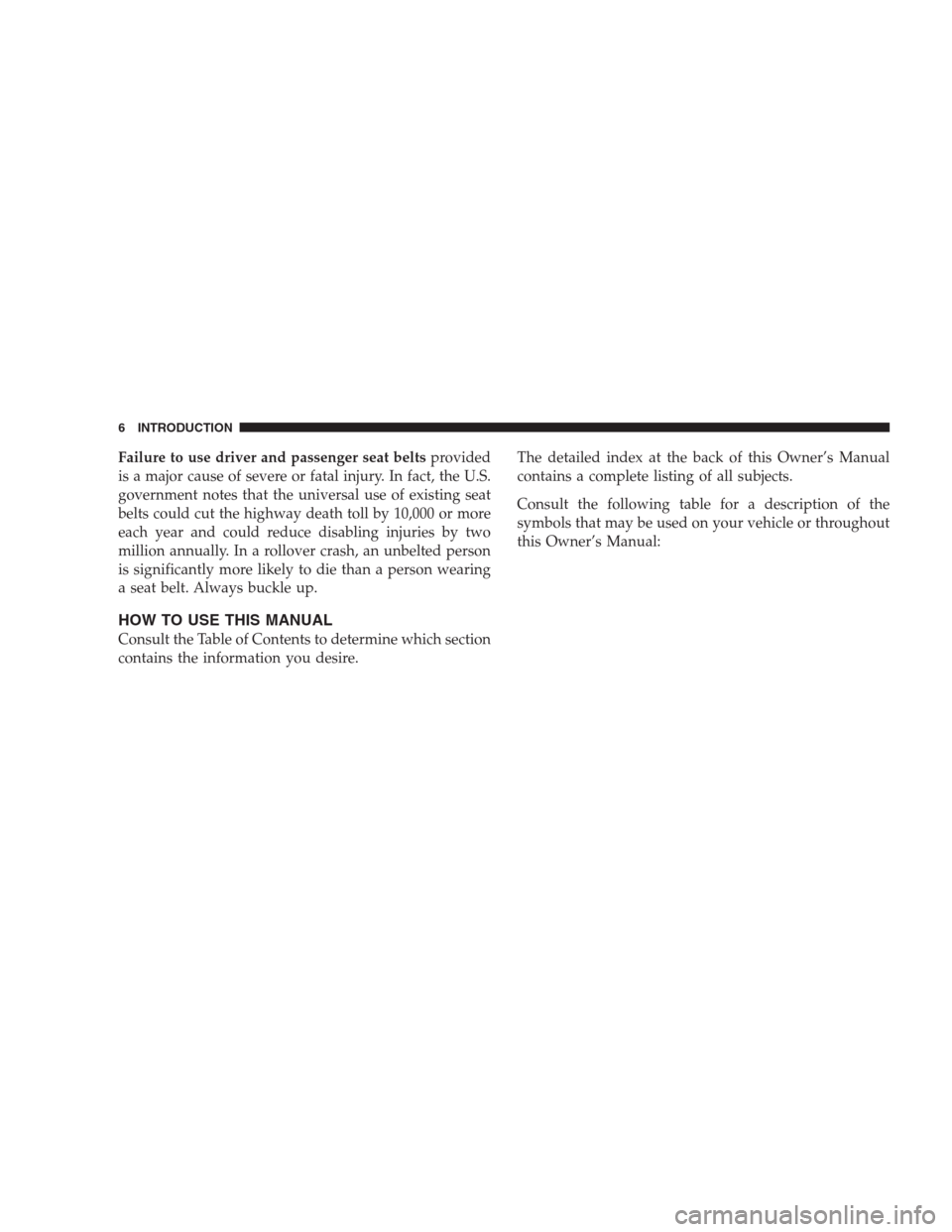 JEEP COMMANDER 2009 1.G Owners Manual Failure to use driver and passenger seat beltsprovided
is a major cause of severe or fatal injury. In fact, the U.S.
government notes that the universal use of existing seat
belts could cut the highwa