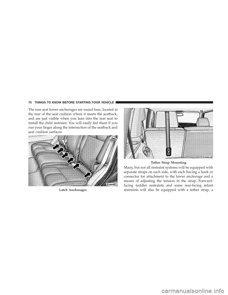 JEEP COMMANDER 2009 1.G Manual PDF The rear seat lower anchorages are round bars, located at
the rear of the seat cushion where it meets the seatback,
and are just visible when you lean into the rear seat to
install the child restraint