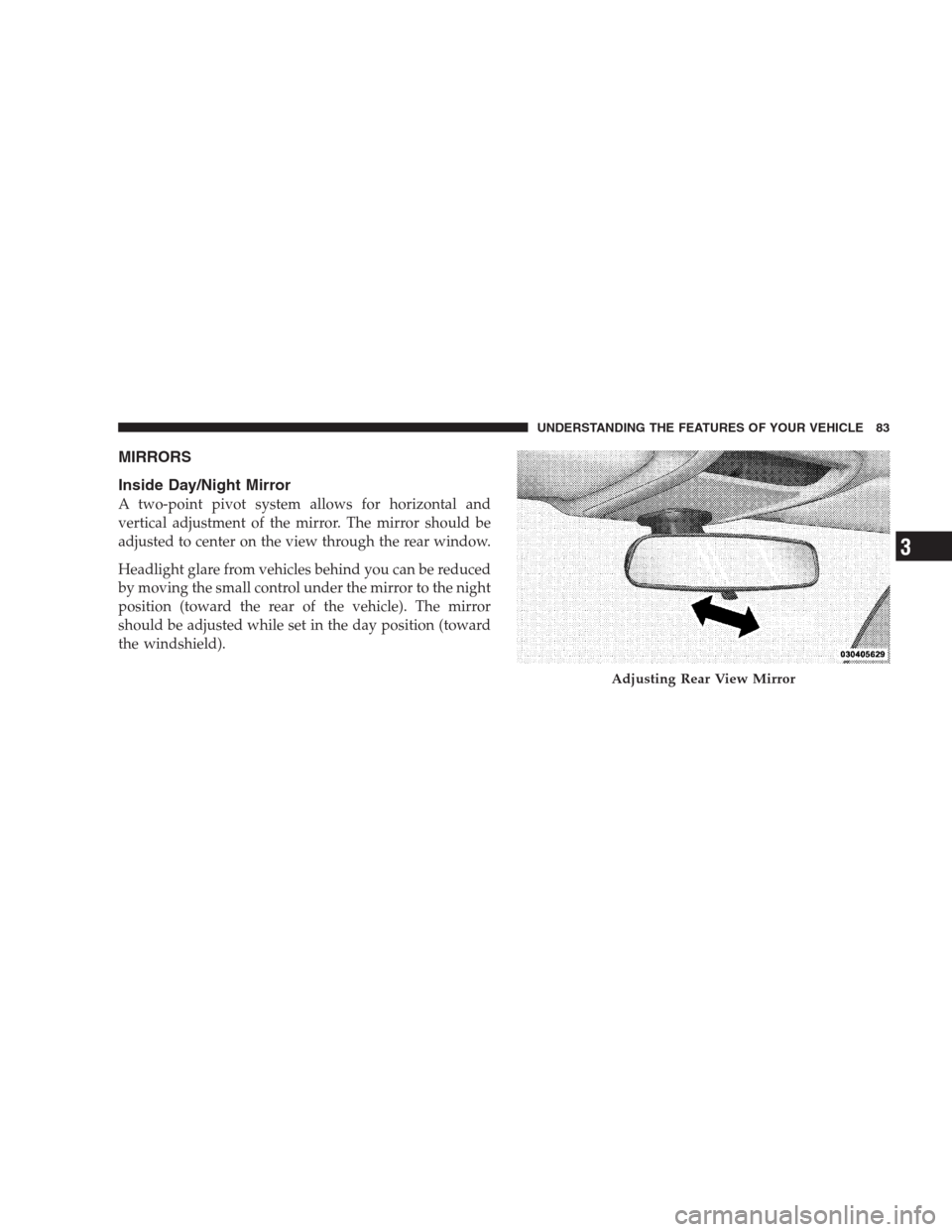 JEEP COMMANDER 2009 1.G Owners Manual MIRRORS
Inside Day/Night Mirror
A two-point pivot system allows for horizontal and
vertical adjustment of the mirror. The mirror should be
adjusted to center on the view through the rear window.
Headl