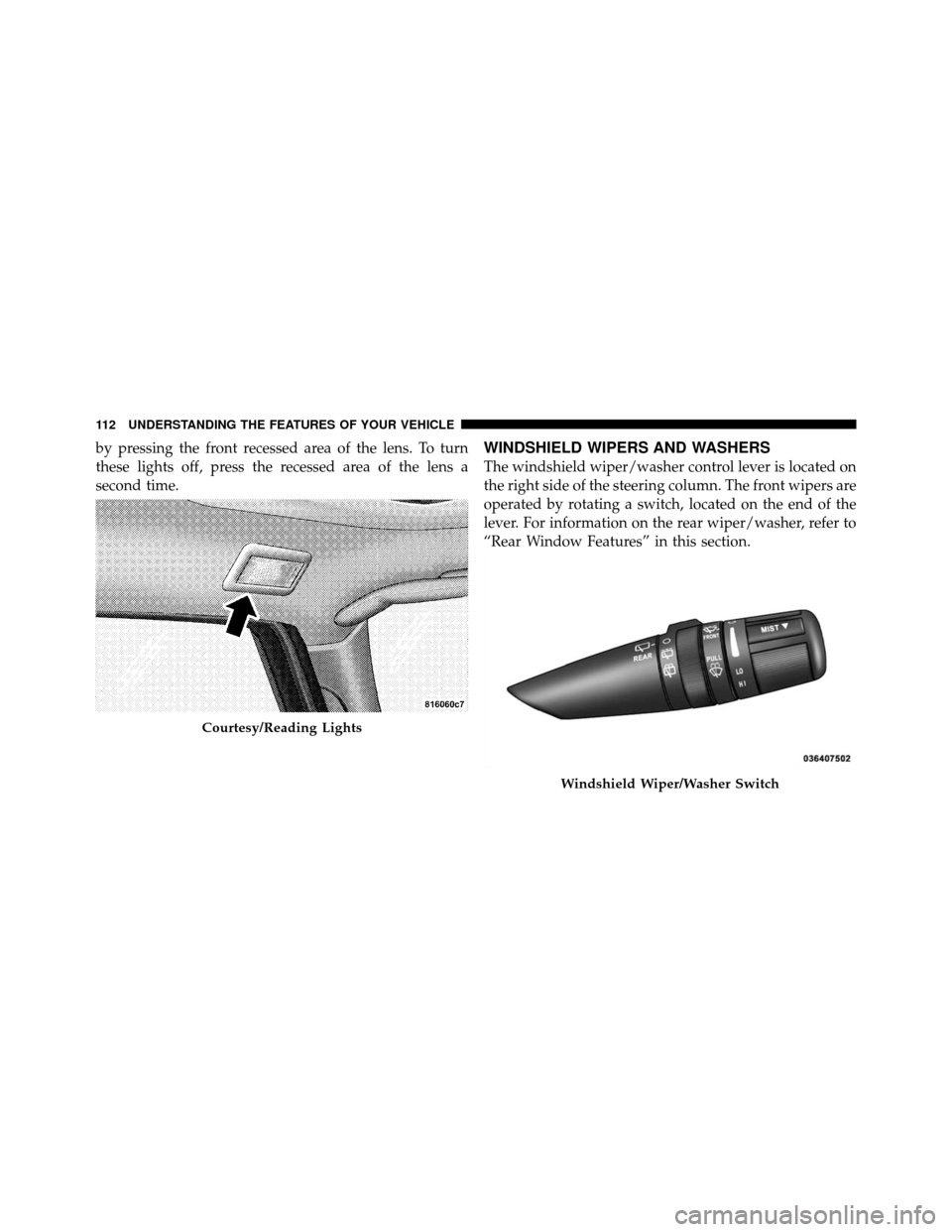 JEEP COMMANDER 2010 1.G Owners Manual by pressing the front recessed area of the lens. To turn
these lights off, press the recessed area of the lens a
second time.WINDSHIELD WIPERS AND WASHERS
The windshield wiper/washer control lever is 