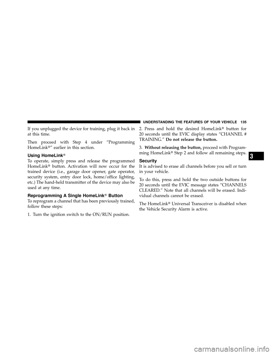 JEEP COMMANDER 2010 1.G Owners Manual If you unplugged the device for training, plug it back in
at this time.
Then proceed with Step 4 under “Programming
HomeLink” earlier in this section.
Using HomeLink
To operate, simply press and