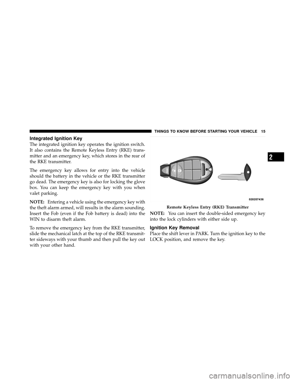 JEEP COMMANDER 2010 1.G User Guide Integrated Ignition Key
The integrated ignition key operates the ignition switch.
It also contains the Remote Keyless Entry (RKE) trans-
mitter and an emergency key, which stores in the rear of
the RK