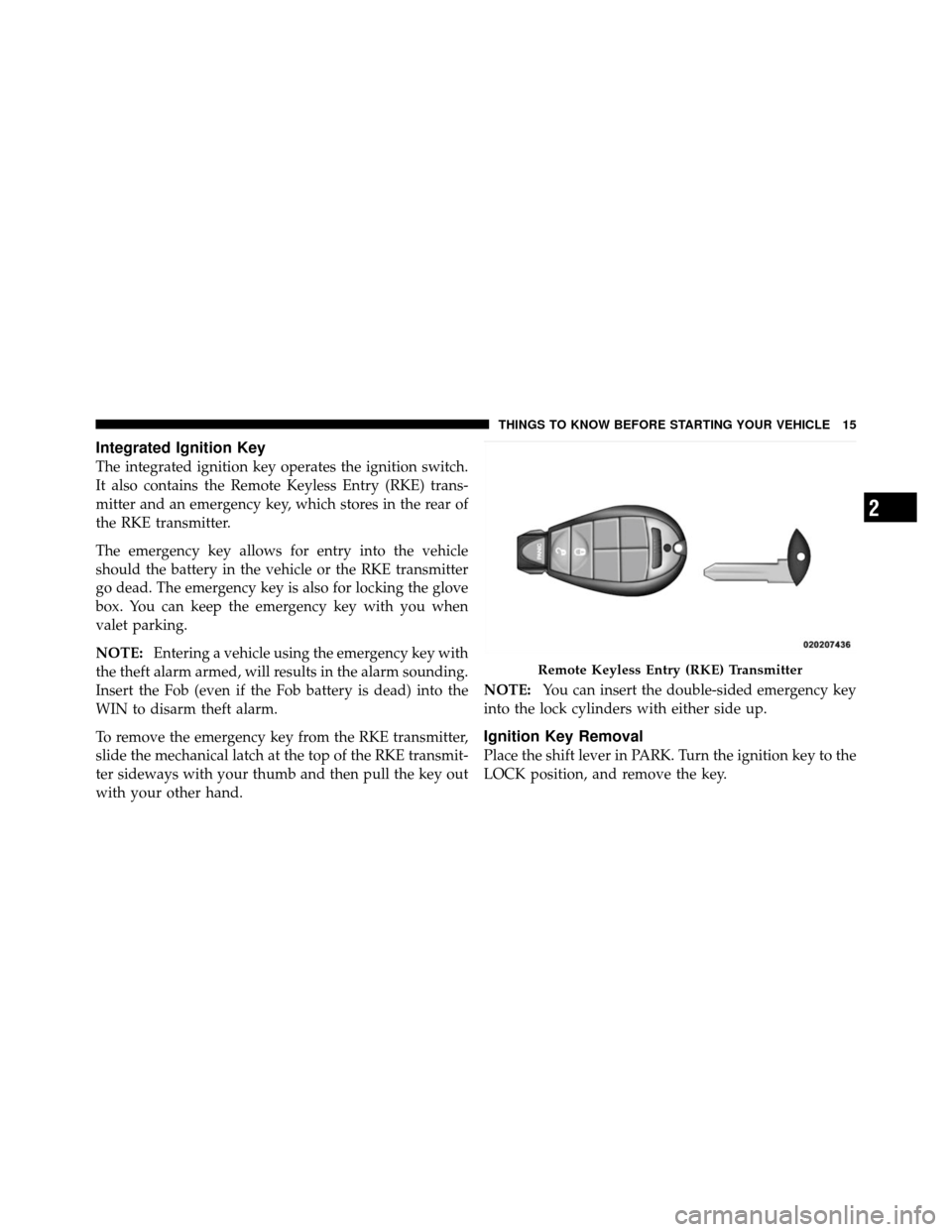 JEEP COMMANDER 2010 1.G Owners Manual Integrated Ignition Key
The integrated ignition key operates the ignition switch.
It also contains the Remote Keyless Entry (RKE) trans-
mitter and an emergency key, which stores in the rear of
the RK