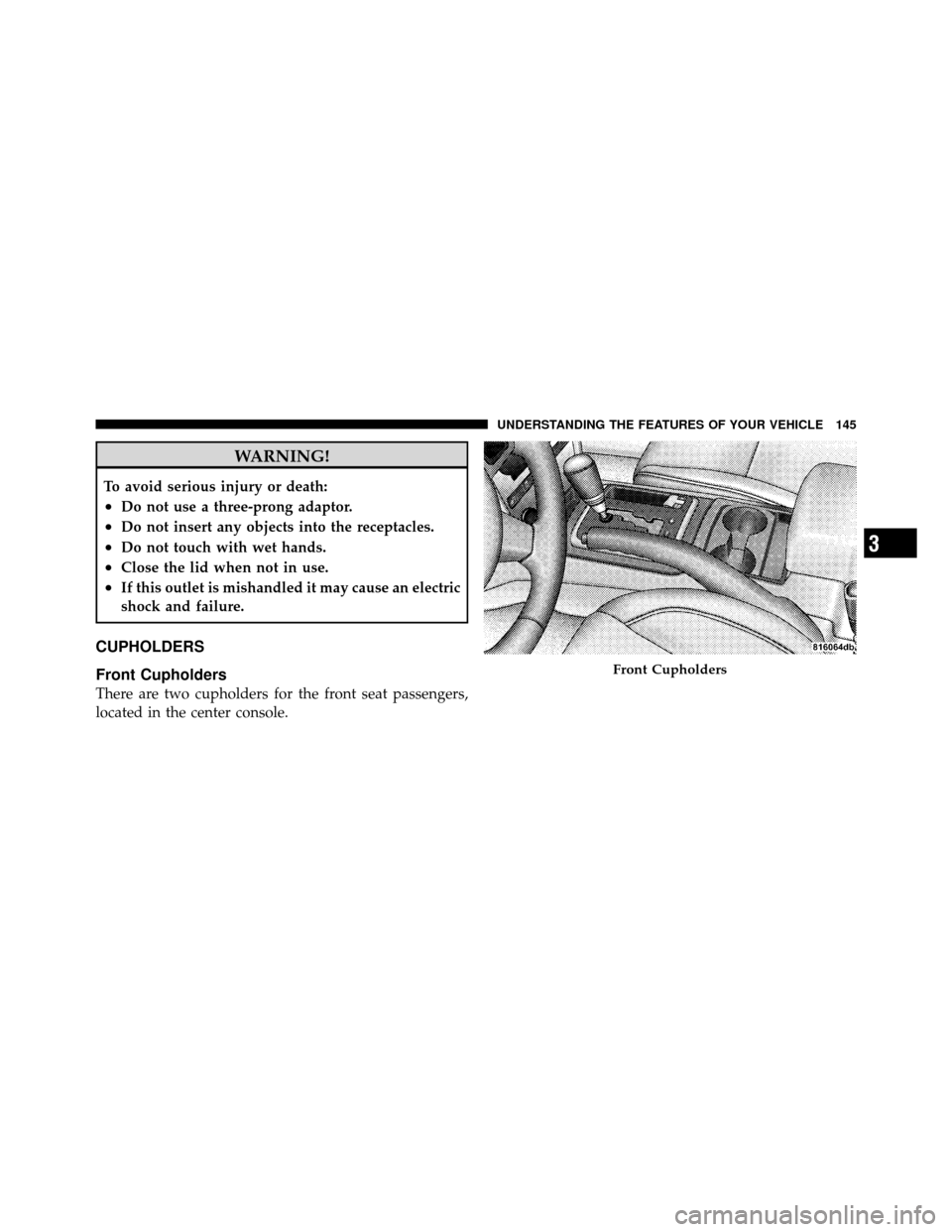 JEEP COMMANDER 2010 1.G Owners Manual WARNING!
To avoid serious injury or death:
•Do not use a three-prong adaptor.
•Do not insert any objects into the receptacles.
•Do not touch with wet hands.
•Close the lid when not in use.
•