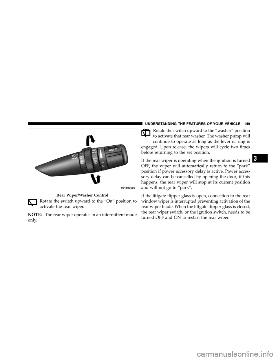 JEEP COMMANDER 2010 1.G Owners Manual Rotate the switch upward to the “On” position to
activate the rear wiper.
NOTE: The rear wiper operates in an intermittent mode
only. Rotate the switch upward to the “washer” position
to activ JEEP COMMANDER 2010 1.G Owners Manual Rotate the switch upward to the “On” position to
activate the rear wiper.
NOTE: The rear wiper operates in an intermittent mode
only. Rotate the switch upward to the “washer” position
to activ
