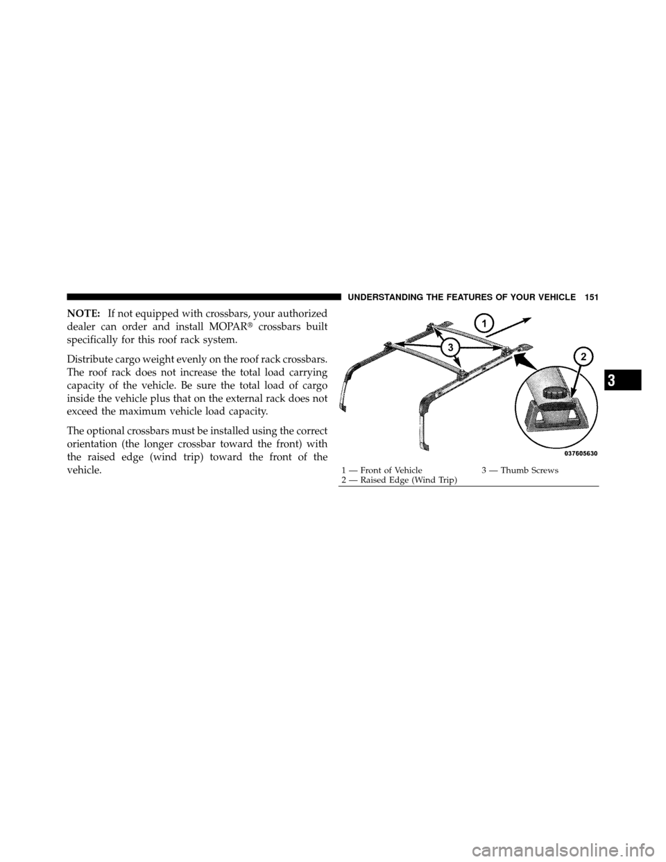 JEEP COMMANDER 2010 1.G Owners Manual NOTE:If not equipped with crossbars, your authorized
dealer can order and install MOPAR crossbars built
specifically for this roof rack system.
Distribute cargo weight evenly on the roof rack crossba