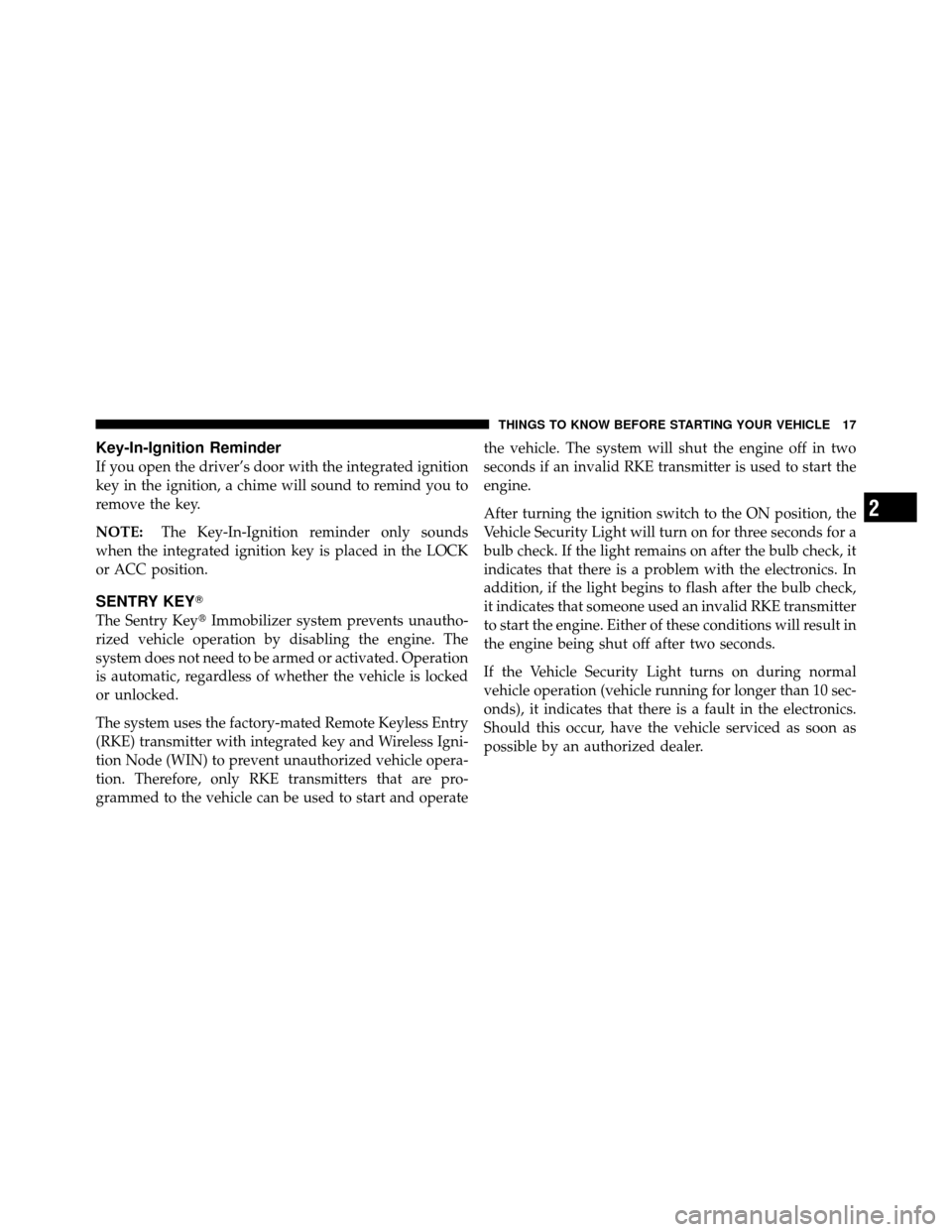 JEEP COMMANDER 2010 1.G Owners Manual Key-In-Ignition Reminder
If you open the driver’s door with the integrated ignition
key in the ignition, a chime will sound to remind you to
remove the key.
NOTE:The Key-In-Ignition reminder only so