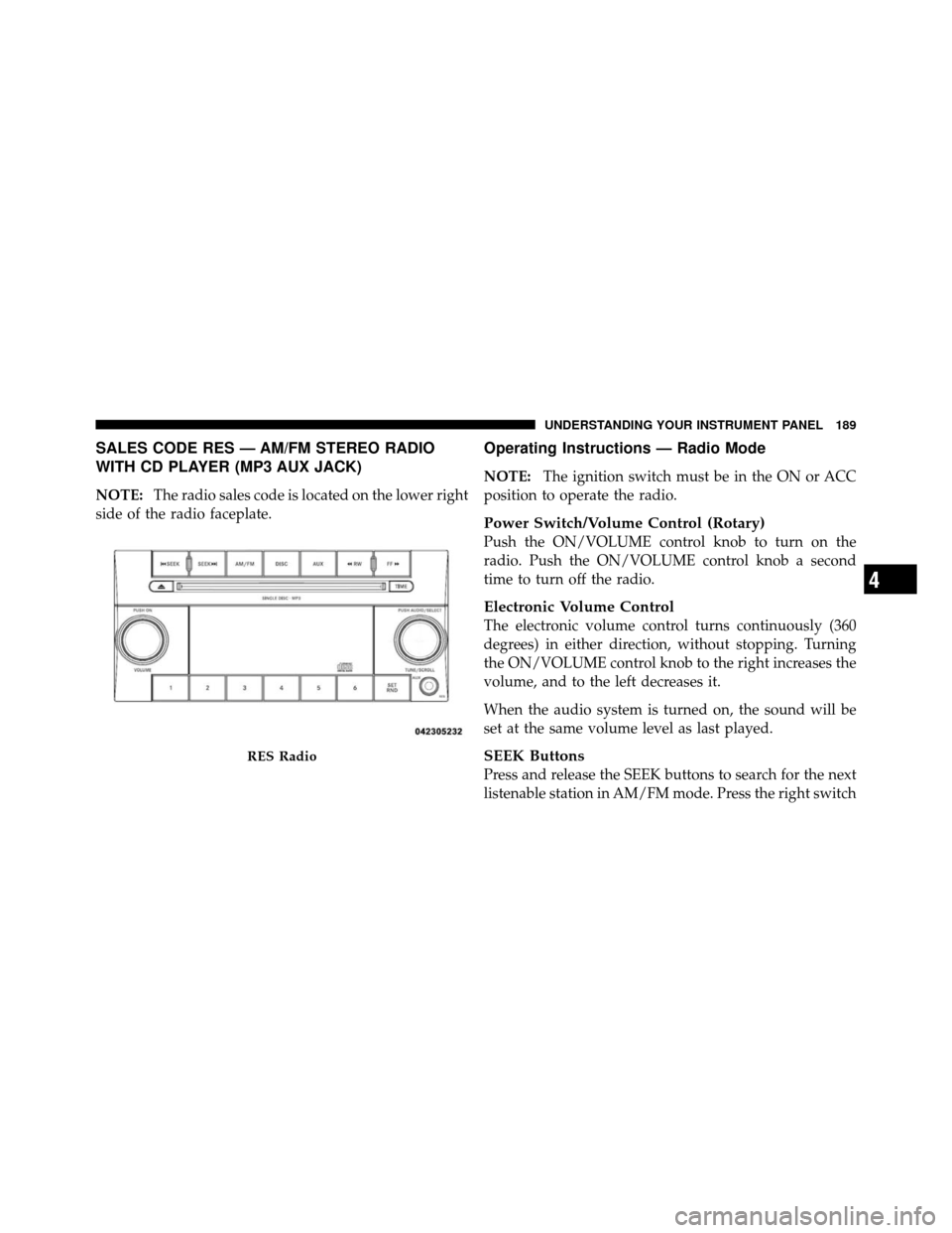 JEEP COMMANDER 2010 1.G Owners Manual SALES CODE RES — AM/FM STEREO RADIO
WITH CD PLAYER (MP3 AUX JACK)
NOTE:The radio sales code is located on the lower right
side of the radio faceplate.
Operating Instructions — Radio Mode
NOTE: The