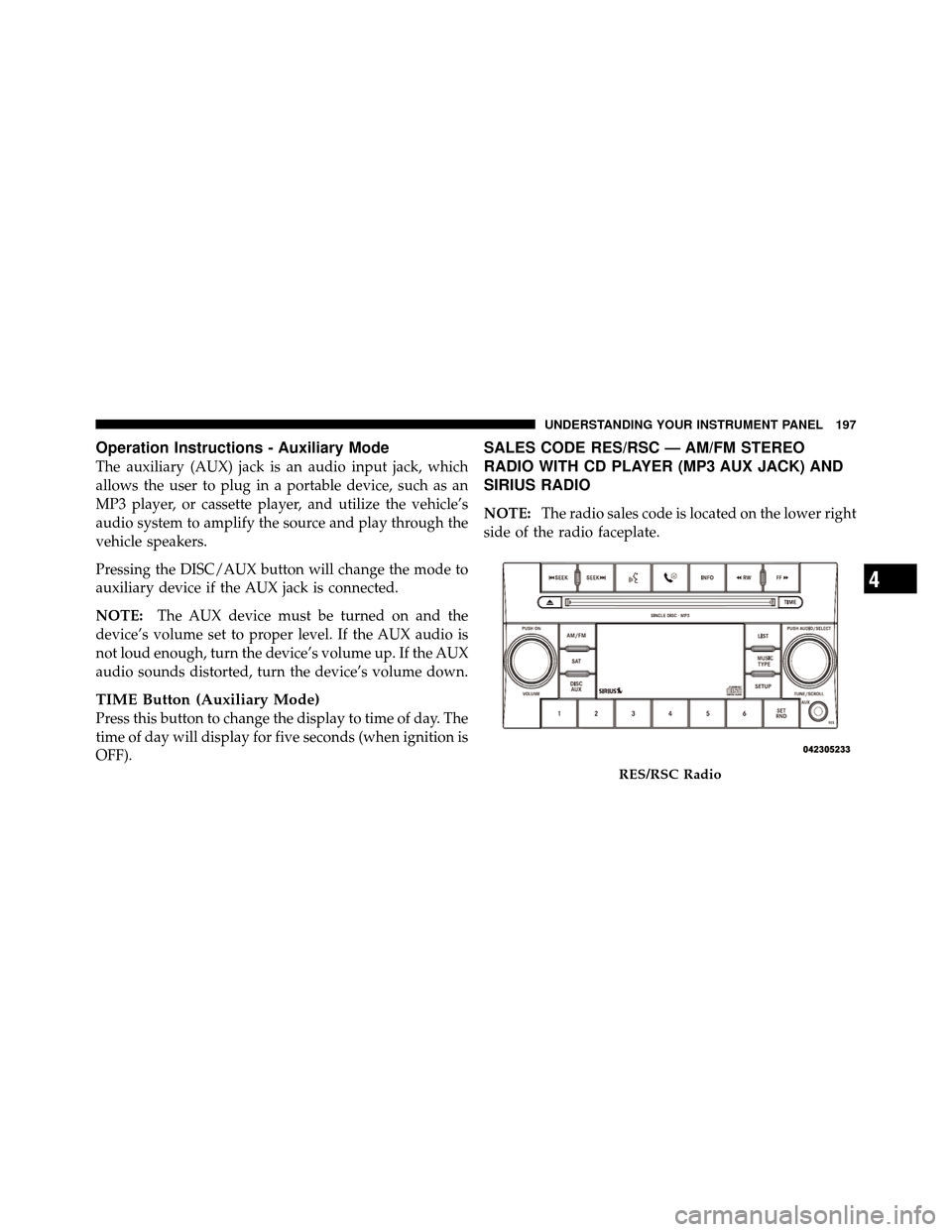 JEEP COMMANDER 2010 1.G Owners Manual Operation Instructions - Auxiliary Mode
The auxiliary (AUX) jack is an audio input jack, which
allows the user to plug in a portable device, such as an
MP3 player, or cassette player, and utilize the 