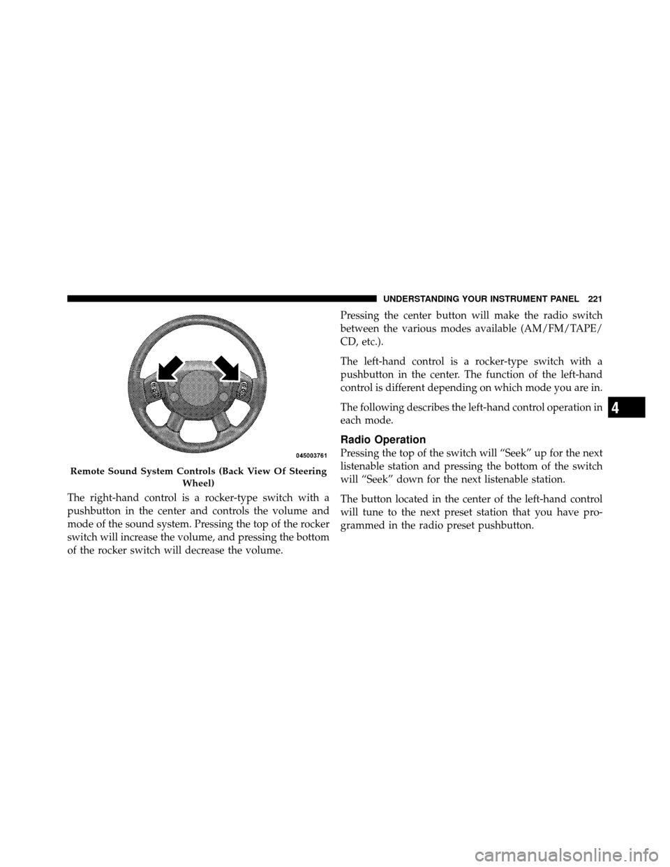 JEEP COMMANDER 2010 1.G Owners Manual The right-hand control is a rocker-type switch with a
pushbutton in the center and controls the volume and
mode of the sound system. Pressing the top of the rocker
switch will increase the volume, and