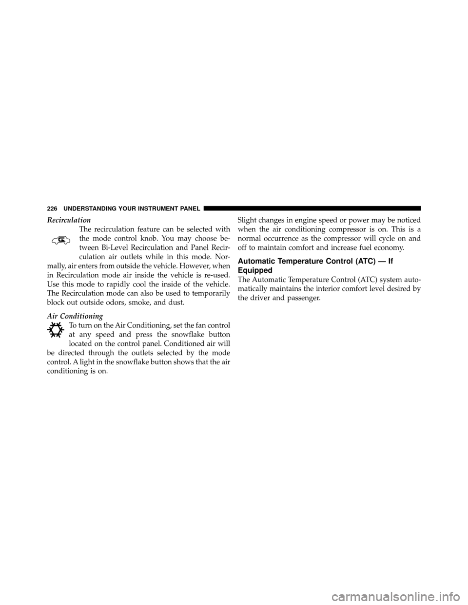 JEEP COMMANDER 2010 1.G Owners Guide RecirculationThe recirculation feature can be selected with
the mode control knob. You may choose be-
tween Bi-Level Recirculation and Panel Recir-
culation air outlets while in this mode. Nor-
mally,