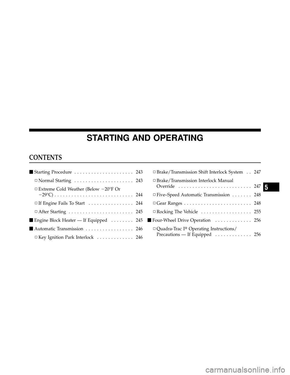 JEEP COMMANDER 2010 1.G Owners Manual STARTING AND OPERATING
CONTENTS
Starting Procedure ..................... 243
▫ Normal Starting ..................... 243
▫ Extreme Cold Weather (Below 20°F Or
29°C) ..........................