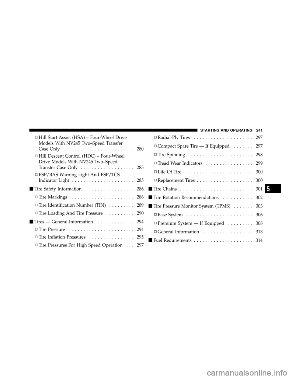 JEEP COMMANDER 2010 1.G Owners Manual ▫Hill Start Assist (HSA) – Four-Wheel Drive
Models With NV245 Two–Speed Transfer
Case Only ......................... 280
▫ Hill Descent Control (HDC) – Four-Wheel
Drive Models With NV245 Two