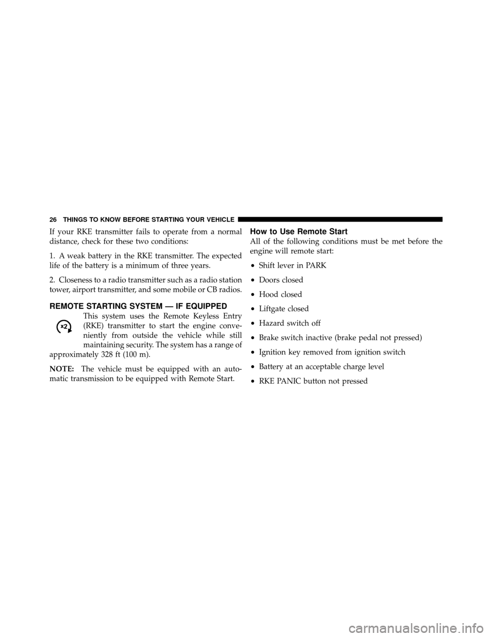 JEEP COMMANDER 2010 1.G Owners Manual If your RKE transmitter fails to operate from a normal
distance, check for these two conditions:
1. A weak battery in the RKE transmitter. The expected
life of the battery is a minimum of three years.