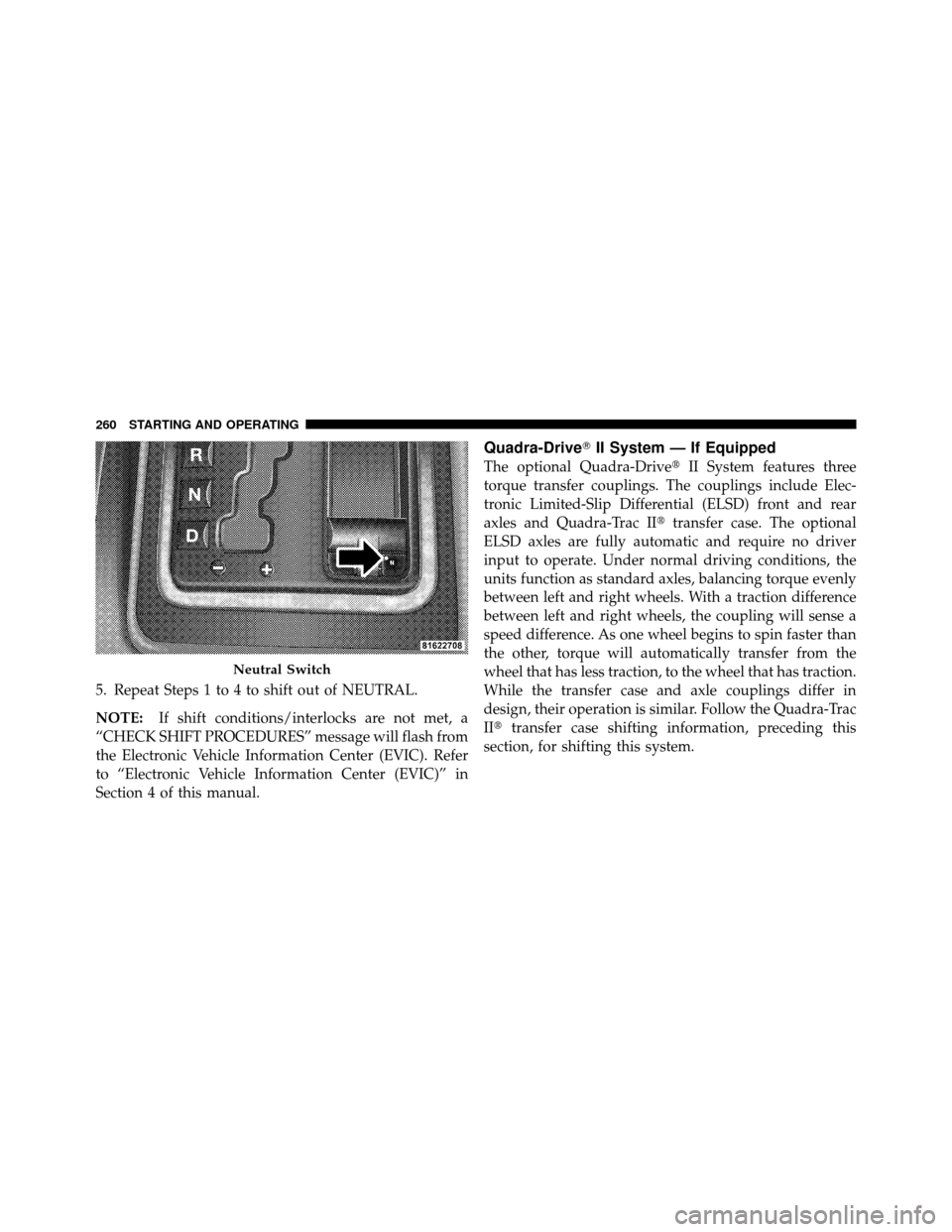 JEEP COMMANDER 2010 1.G Owners Manual 5. Repeat Steps 1 to 4 to shift out of NEUTRAL.
NOTE:If shift conditions/interlocks are not met, a
“CHECK SHIFT PROCEDURES” message will flash from
the Electronic Vehicle Information Center (EVIC)