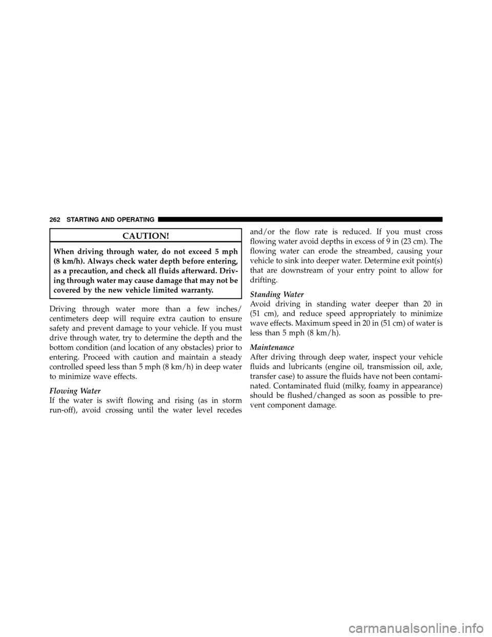 JEEP COMMANDER 2010 1.G User Guide CAUTION!
When driving through water, do not exceed 5 mph
(8 km/h). Always check water depth before entering,
as a precaution, and check all fluids afterward. Driv-
ing through water may cause damage t