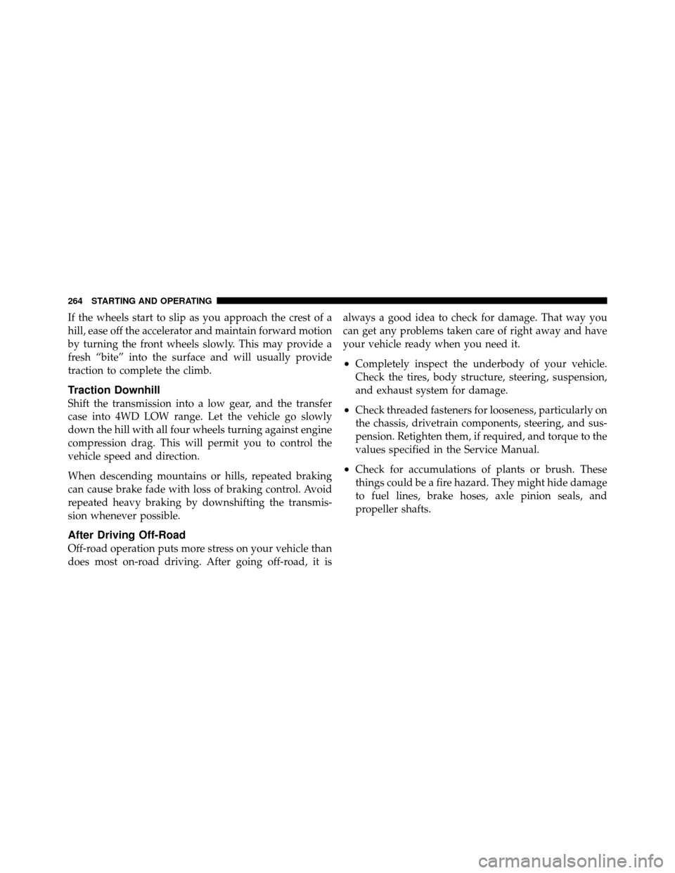 JEEP COMMANDER 2010 1.G User Guide If the wheels start to slip as you approach the crest of a
hill, ease off the accelerator and maintain forward motion
by turning the front wheels slowly. This may provide a
fresh “bite” into the s