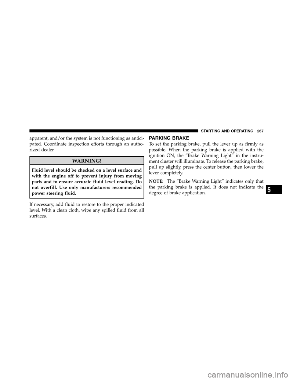 JEEP COMMANDER 2010 1.G User Guide apparent, and/or the system is not functioning as antici-
pated. Coordinate inspection efforts through an autho-
rized dealer.
WARNING!
Fluid level should be checked on a level surface and
with the en