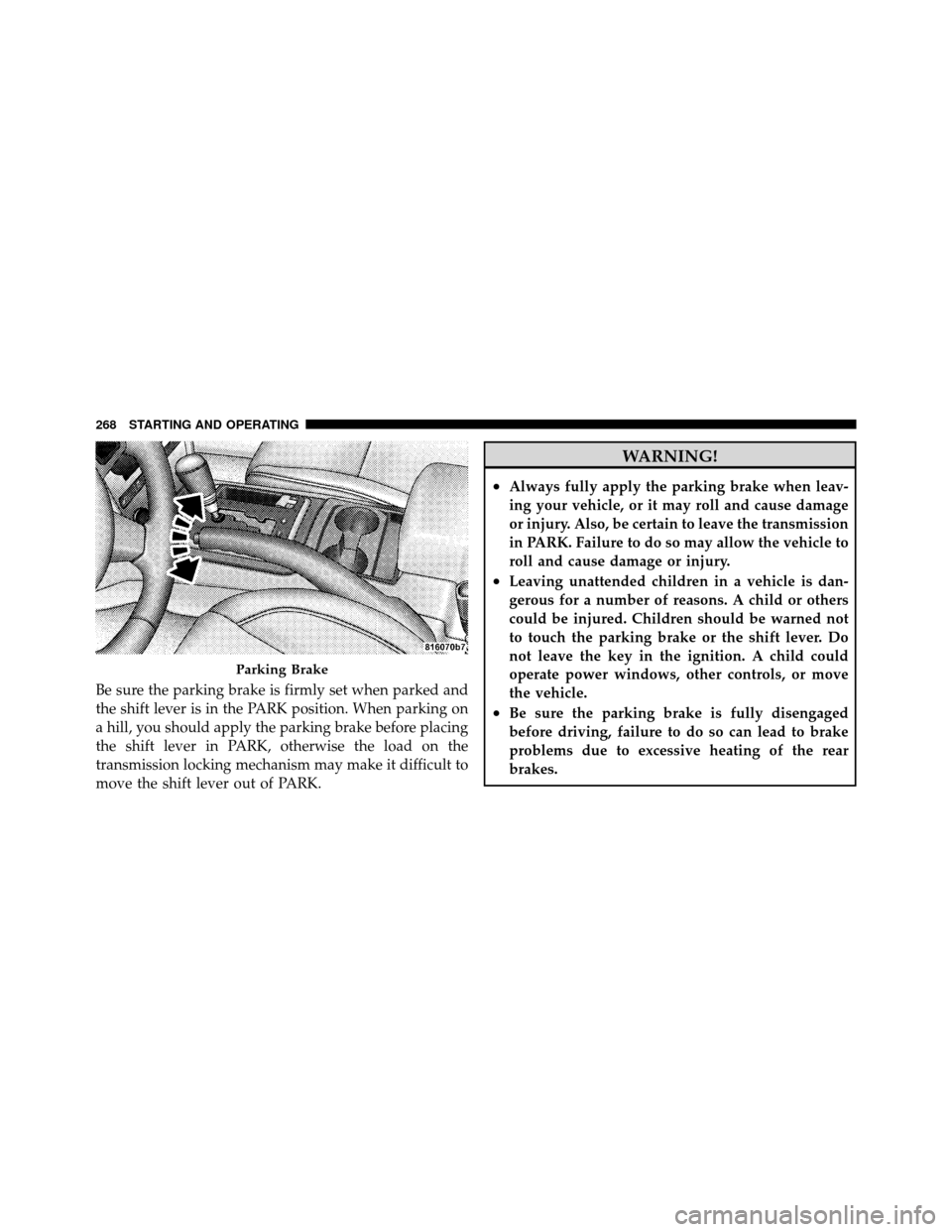 JEEP COMMANDER 2010 1.G Owners Manual Be sure the parking brake is firmly set when parked and
the shift lever is in the PARK position. When parking on
a hill, you should apply the parking brake before placing
the shift lever in PARK, othe