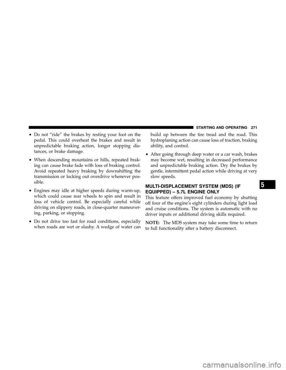 JEEP COMMANDER 2010 1.G Owners Manual •Do not “ride” the brakes by resting your foot on the
pedal. This could overheat the brakes and result in
unpredictable braking action, longer stopping dis-
tances, or brake damage.
•When desc