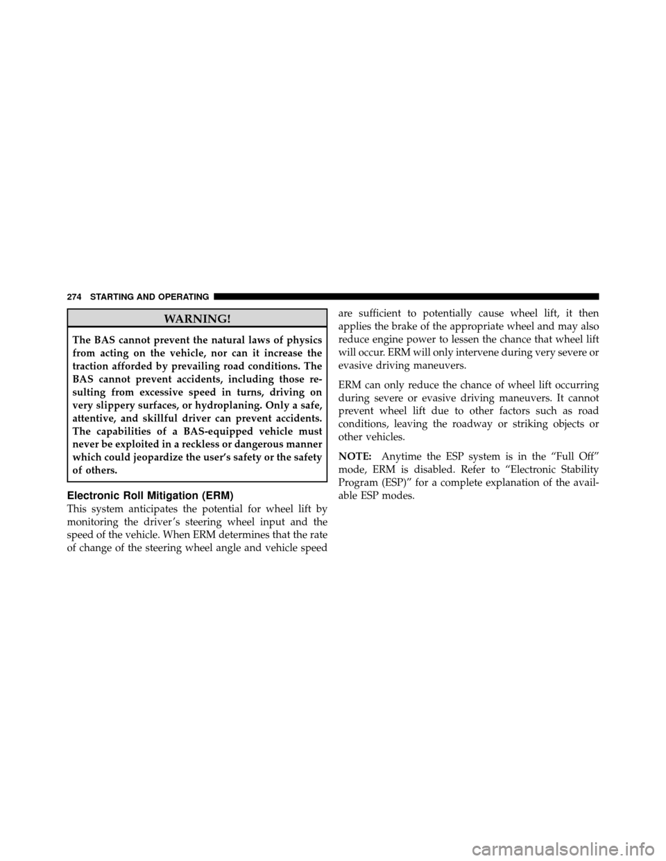 JEEP COMMANDER 2010 1.G Owners Manual WARNING!
The BAS cannot prevent the natural laws of physics
from acting on the vehicle, nor can it increase the
traction afforded by prevailing road conditions. The
BAS cannot prevent accidents, inclu