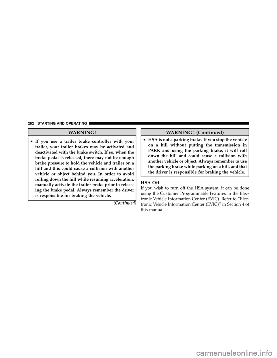 JEEP COMMANDER 2010 1.G User Guide WARNING!
•If you use a trailer brake controller with your
trailer, your trailer brakes may be activated and
deactivated with the brake switch. If so, when the
brake pedal is released, there may not 