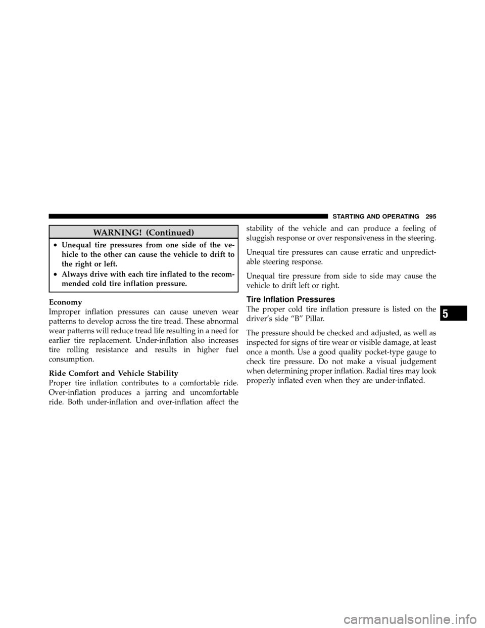 JEEP COMMANDER 2010 1.G Service Manual WARNING! (Continued)
•Unequal tire pressures from one side of the ve-
hicle to the other can cause the vehicle to drift to
the right or left.
•Always drive with each tire inflated to the recom-
me