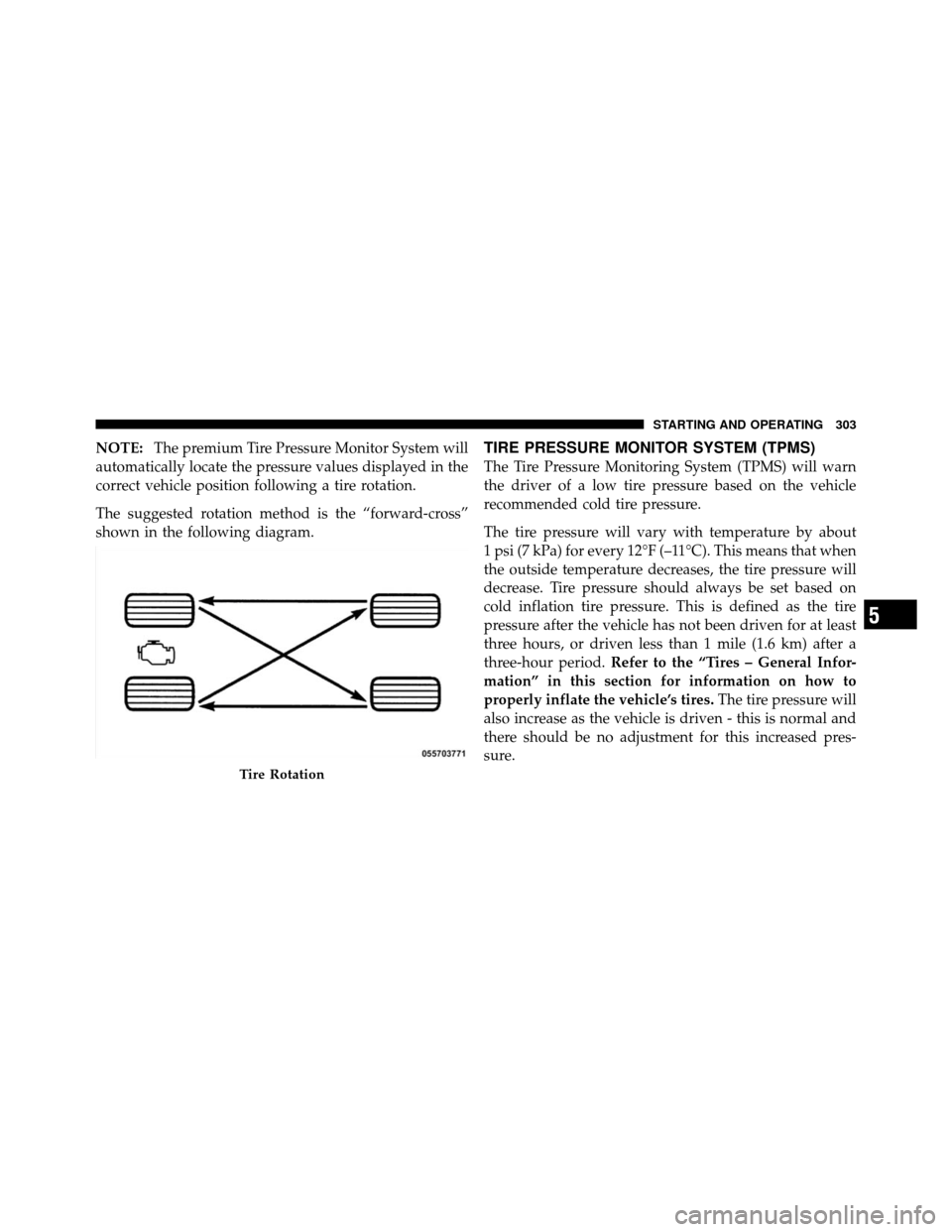 JEEP COMMANDER 2010 1.G Owners Manual NOTE:The premium Tire Pressure Monitor System will
automatically locate the pressure values displayed in the
correct vehicle position following a tire rotation.
The suggested rotation method is the �