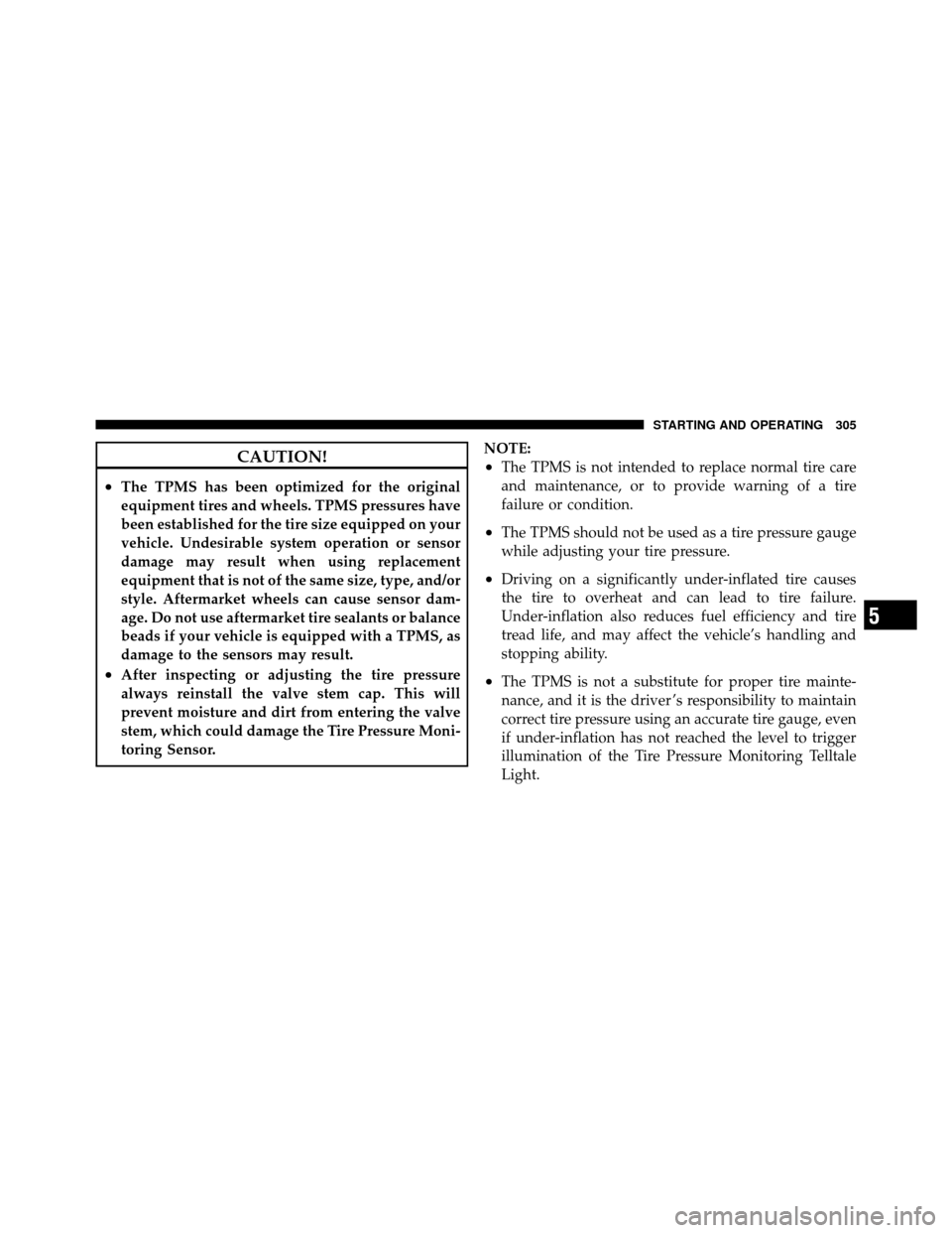 JEEP COMMANDER 2010 1.G User Guide CAUTION!
•The TPMS has been optimized for the original
equipment tires and wheels. TPMS pressures have
been established for the tire size equipped on your
vehicle. Undesirable system operation or se