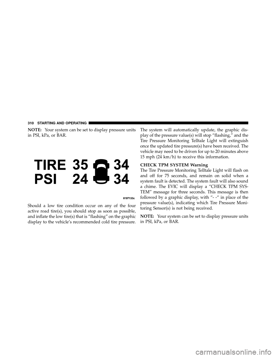 JEEP COMMANDER 2010 1.G Owners Manual NOTE:Your system can be set to display pressure units
in PSI, kPa, or BAR.
Should a low tire condition occur on any of the four
active road tire(s), you should stop as soon as possible,
and inflate th
