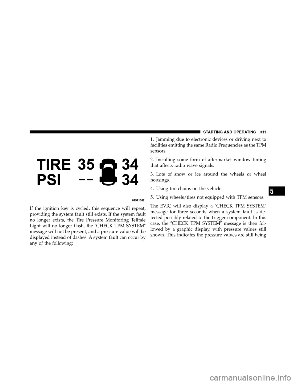 JEEP COMMANDER 2010 1.G Owners Manual If the ignition key is cycled, this sequence will repeat,
providing the system fault still exists. If the system fault
no longer exists, the Tire Pressure Monitoring Telltale
Light will no longer flas