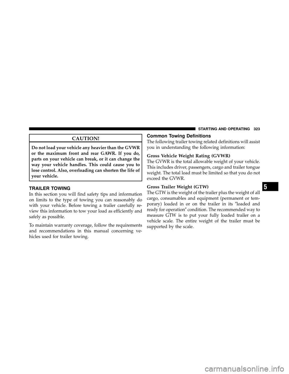 JEEP COMMANDER 2010 1.G Owners Manual CAUTION!
Do not load your vehicle any heavier than the GVWR
or the maximum front and rear GAWR. If you do,
parts on your vehicle can break, or it can change the
way your vehicle handles. This could ca