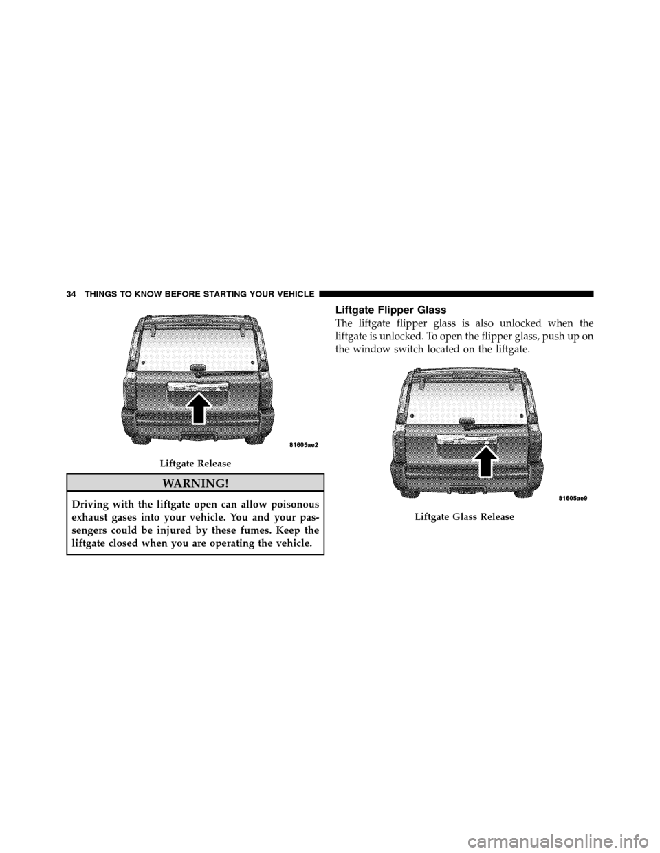 JEEP COMMANDER 2010 1.G Owners Guide WARNING!
Driving with the liftgate open can allow poisonous
exhaust gases into your vehicle. You and your pas-
sengers could be injured by these fumes. Keep the
liftgate closed when you are operating 