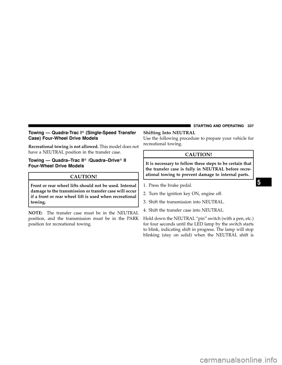 JEEP COMMANDER 2010 1.G Service Manual Towing — Quadra-Trac I(Single-Speed Transfer
Case) Four-Wheel Drive Models
Recreational towing is not allowed. This model does not
have a NEUTRAL position in the transfer case.
Towing — Quadra–