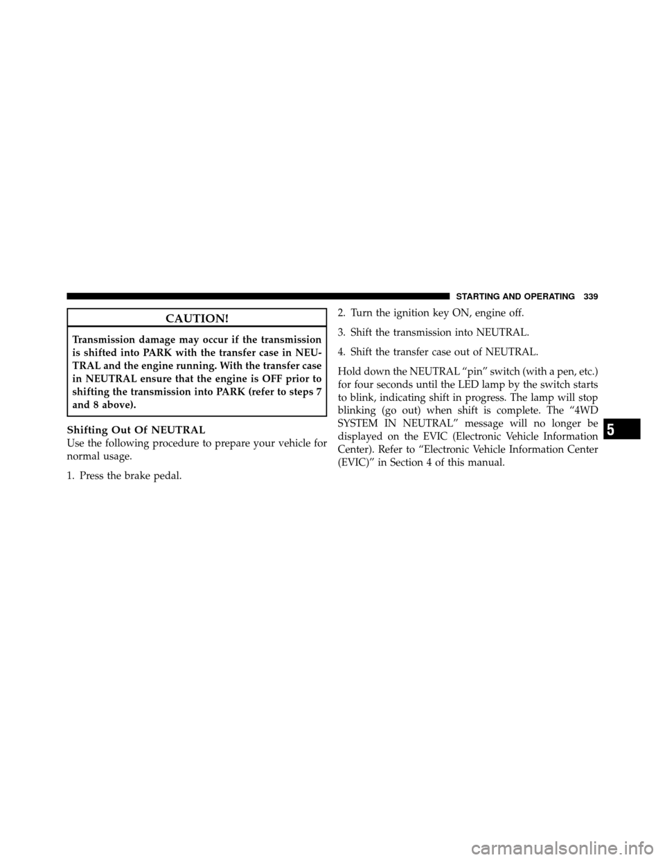 JEEP COMMANDER 2010 1.G Manual PDF CAUTION!
Transmission damage may occur if the transmission
is shifted into PARK with the transfer case in NEU-
TRAL and the engine running. With the transfer case
in NEUTRAL ensure that the engine is 