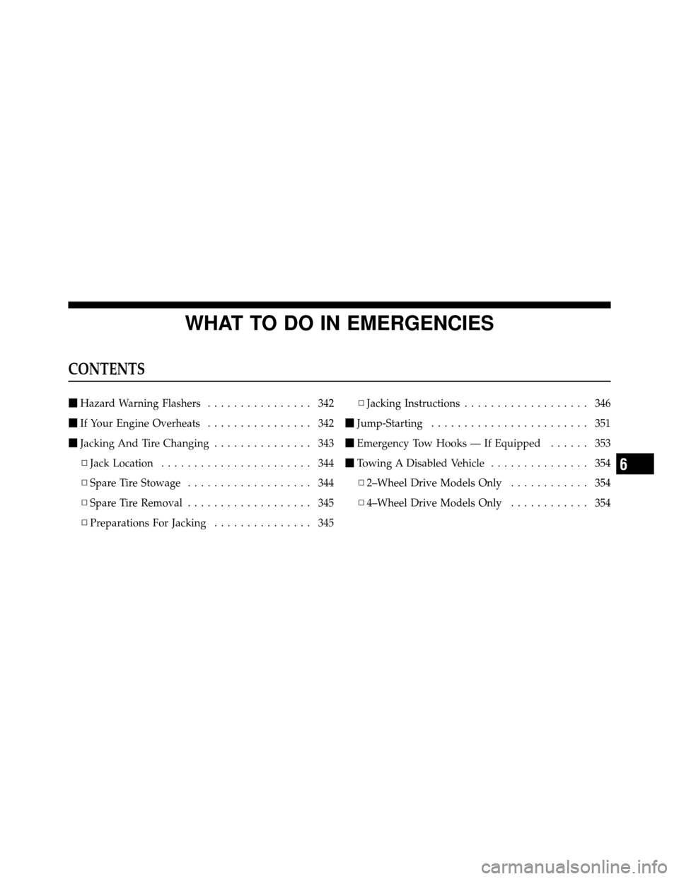 JEEP COMMANDER 2010 1.G Owners Manual WHAT TO DO IN EMERGENCIES
CONTENTS
Hazard Warning Flashers ................ 342
 If Your Engine Overheats ................ 342
 Jacking And Tire Changing ............... 343
▫ Jack Location .....