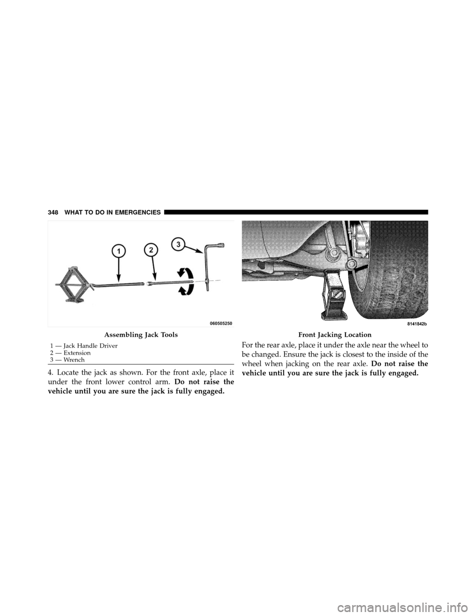 JEEP COMMANDER 2010 1.G Owners Manual 4. Locate the jack as shown. For the front axle, place it
under the front lower control arm.Do not raise the
vehicle until you are sure the jack is fully engaged. For the rear axle, place it under the