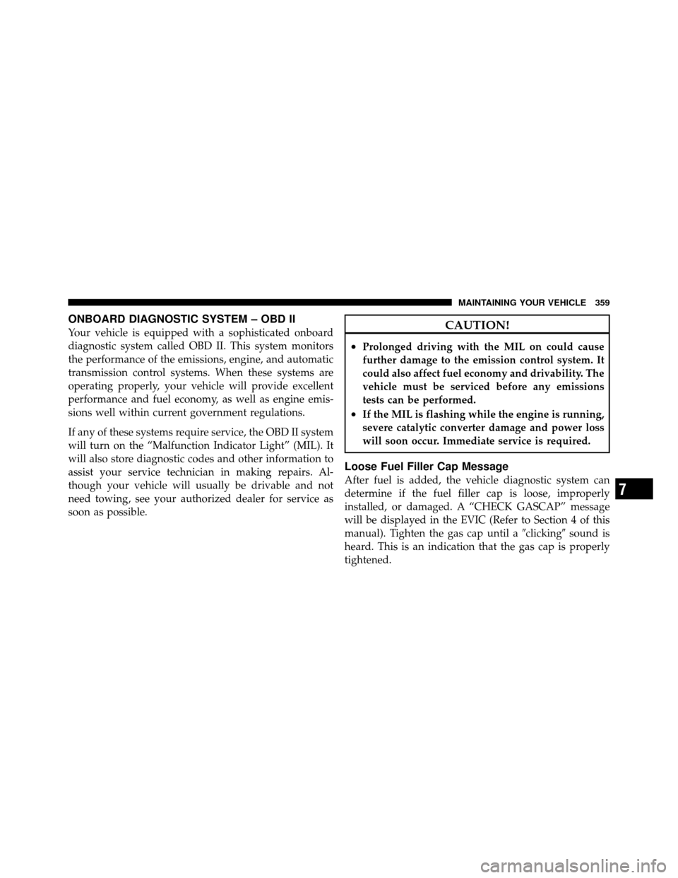 JEEP COMMANDER 2010 1.G User Guide ONBOARD DIAGNOSTIC SYSTEM – OBD II
Your vehicle is equipped with a sophisticated onboard
diagnostic system called OBD II. This system monitors
the performance of the emissions, engine, and automatic