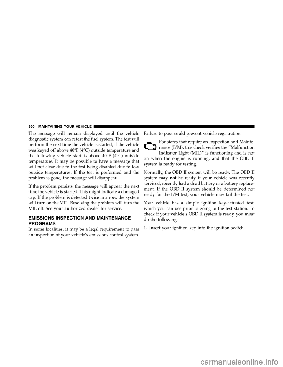 JEEP COMMANDER 2010 1.G Owners Manual The message will remain displayed until the vehicle
diagnostic system can retest the fuel system. The test will
perform the next time the vehicle is started, if the vehicle
was keyed off above 40°F (