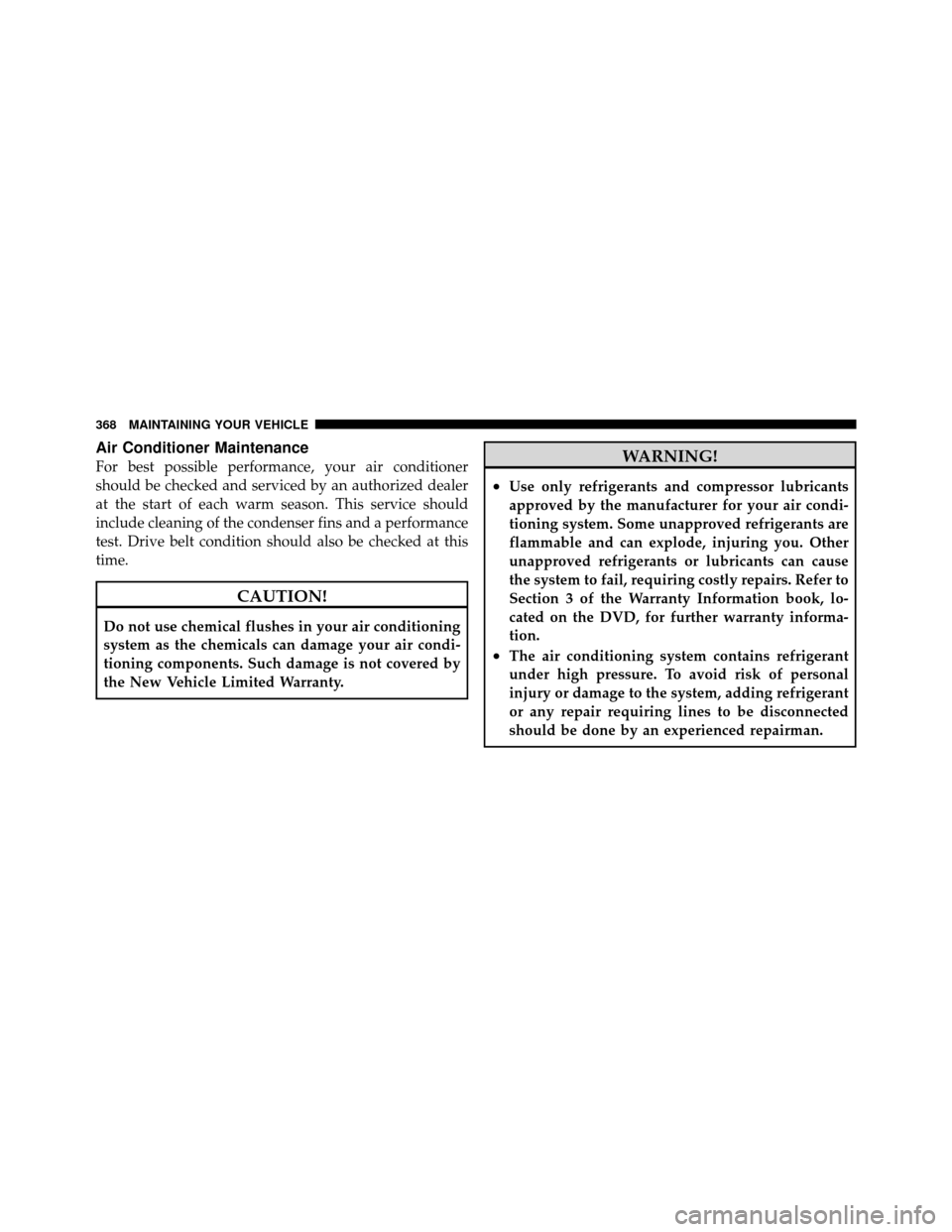 JEEP COMMANDER 2010 1.G Service Manual Air Conditioner Maintenance
For best possible performance, your air conditioner
should be checked and serviced by an authorized dealer
at the start of each warm season. This service should
include cle