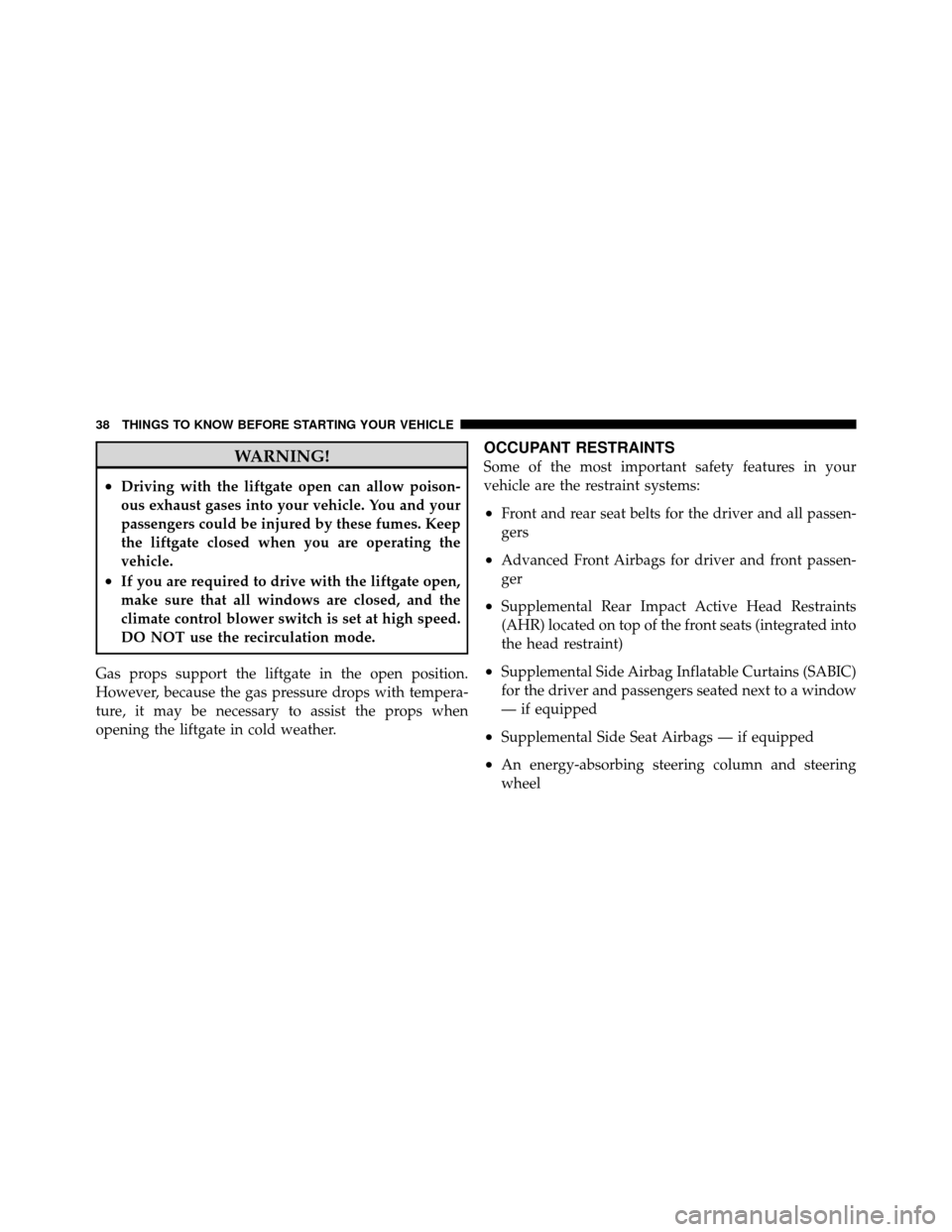 JEEP COMMANDER 2010 1.G Owners Guide WARNING!
•Driving with the liftgate open can allow poison-
ous exhaust gases into your vehicle. You and your
passengers could be injured by these fumes. Keep
the liftgate closed when you are operati