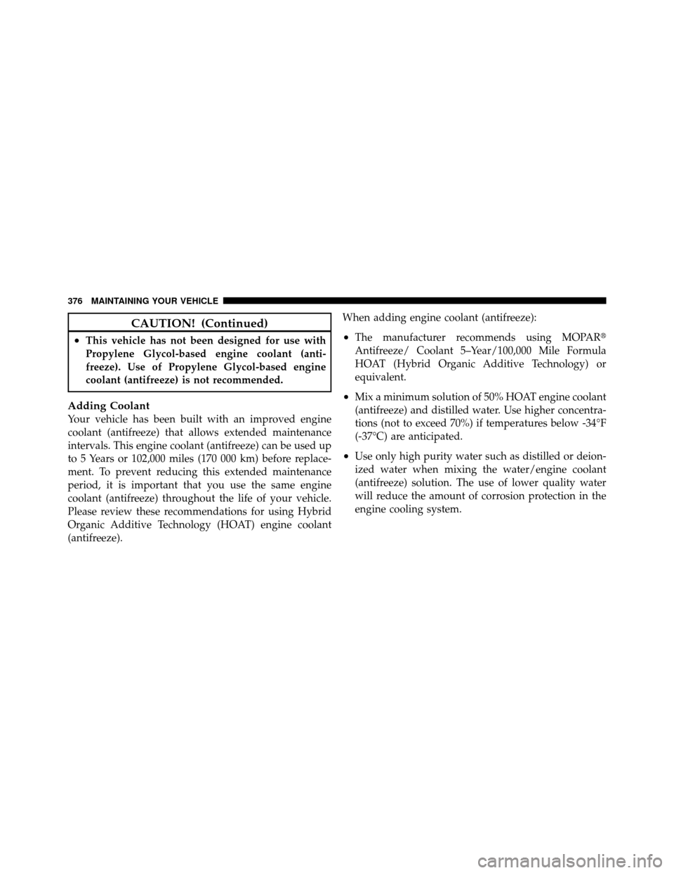 JEEP COMMANDER 2010 1.G User Guide CAUTION! (Continued)
•This vehicle has not been designed for use with
Propylene Glycol-based engine coolant (anti-
freeze). Use of Propylene Glycol-based engine
coolant (antifreeze) is not recommend