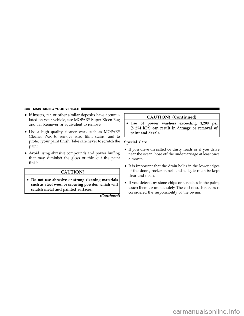 JEEP COMMANDER 2010 1.G Owners Manual •If insects, tar, or other similar deposits have accumu-
lated on your vehicle, use MOPARSuper Kleen Bug
and Tar Remover or equivalent to remove.
•Use a high quality cleaner wax, such as MOPAR
C