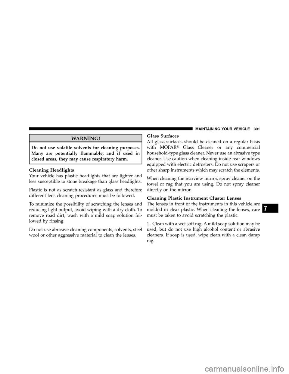 JEEP COMMANDER 2010 1.G User Guide WARNING!
Do not use volatile solvents for cleaning purposes.
Many are potentially flammable, and if used in
closed areas, they may cause respiratory harm.
Cleaning Headlights
Your vehicle has plastic JEEP COMMANDER 2010 1.G User Guide WARNING!
Do not use volatile solvents for cleaning purposes.
Many are potentially flammable, and if used in
closed areas, they may cause respiratory harm.
Cleaning Headlights
Your vehicle has plastic