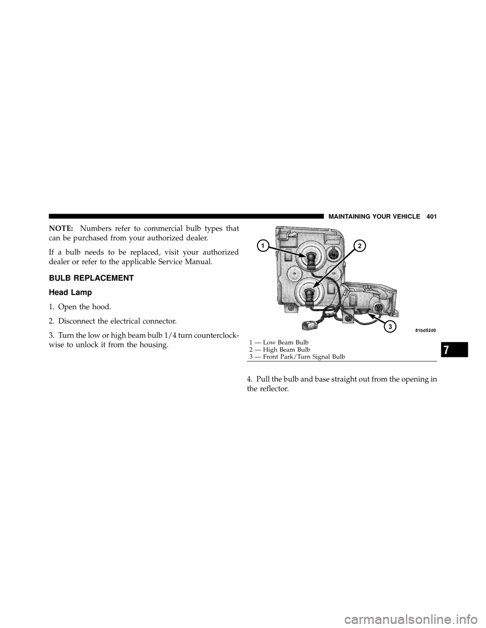 JEEP COMMANDER 2010 1.G User Guide NOTE:Numbers refer to commercial bulb types that
can be purchased from your authorized dealer.
If a bulb needs to be replaced, visit your authorized
dealer or refer to the applicable Service Manual.
B JEEP COMMANDER 2010 1.G User Guide NOTE:Numbers refer to commercial bulb types that
can be purchased from your authorized dealer.
If a bulb needs to be replaced, visit your authorized
dealer or refer to the applicable Service Manual.
B